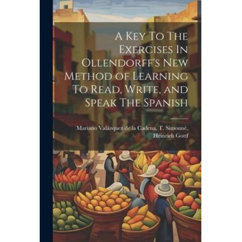 T. Simonné He Valázquez de la Cadena - A Key To The Exercises In Ollendorff's New Method of Learning To Read, Write, and Speak The Spanish