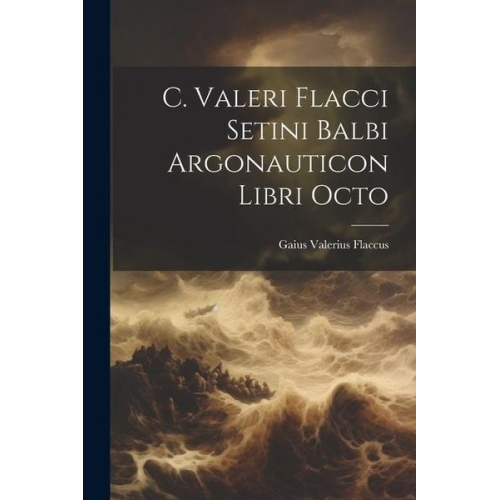 Gaius Valerius Flaccus - C. Valeri Flacci Setini Balbi Argonauticon Libri Octo