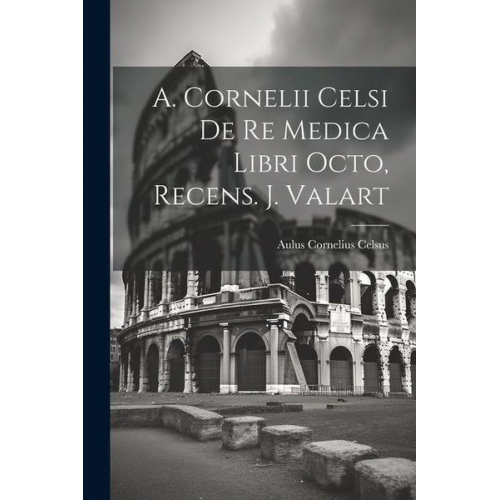 Aulus Cornelius Celsus - A. Cornelii Celsi De Re Medica Libri Octo, Recens. J. Valart