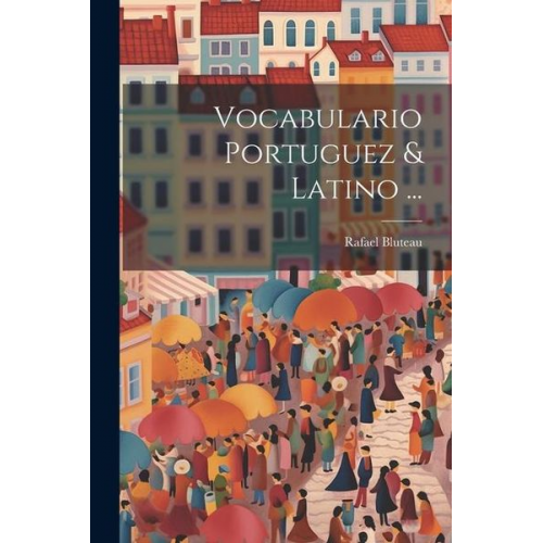 Rafael Bluteau - Vocabulario Portuguez & Latino ...