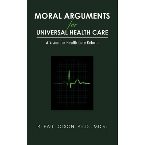 R. Paul Olson Ph. D. MDIV - Moral Arguments for Universal Health Care