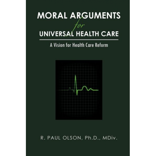 R. Paul Olson Ph. D. MDIV - Moral Arguments for Universal Health Care