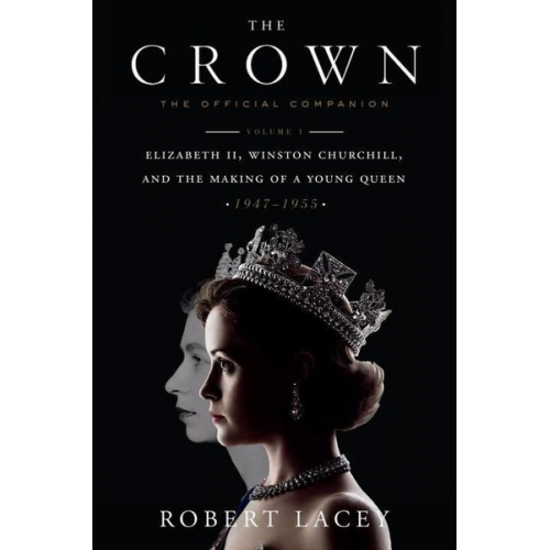 Robert Lacey - The Crown: The Official Companion, Volume 1: Elizabeth II, Winston Churchill, and the Making of a Young Queen (1947-1955)