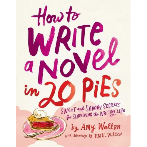 Amy Wallen Emil Wilson - How to Write a Novel in 20 Pies