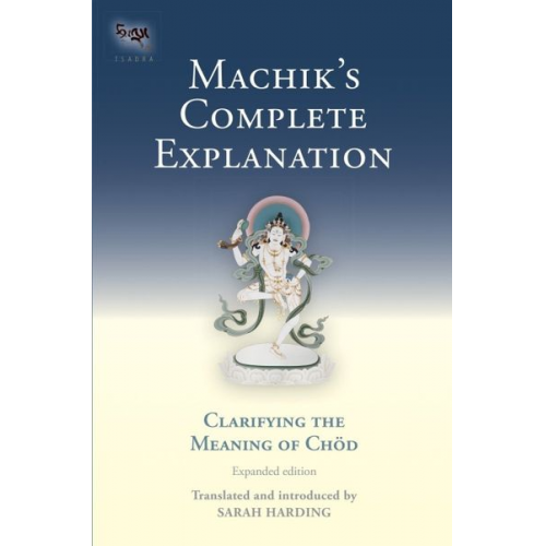 Sarah Harding - Machik's Complete Explanation: Clarifying the Meaning of Chod, a Complete Explanation of Casting Out the Body as Food