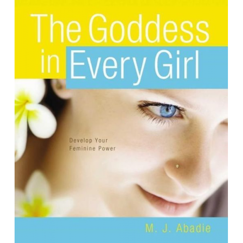 M. J. Abadie - The Goddess in Every Girl: Develop Your Feminine Power