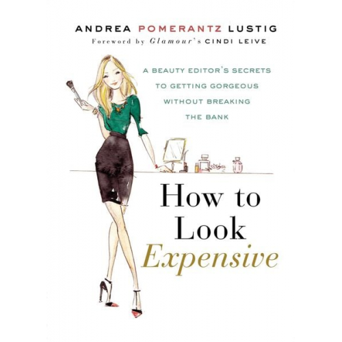 Andrea Pomerantz Lustig - How to Look Expensive: A Beauty Editor's Secrets to Getting Gorgeous Without Breaking the Bank