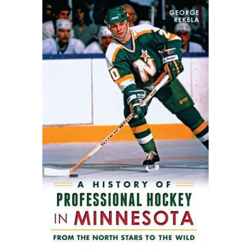 George Rekela - A History of Professional Hockey in Minnesota: From the North Stars to the Wild