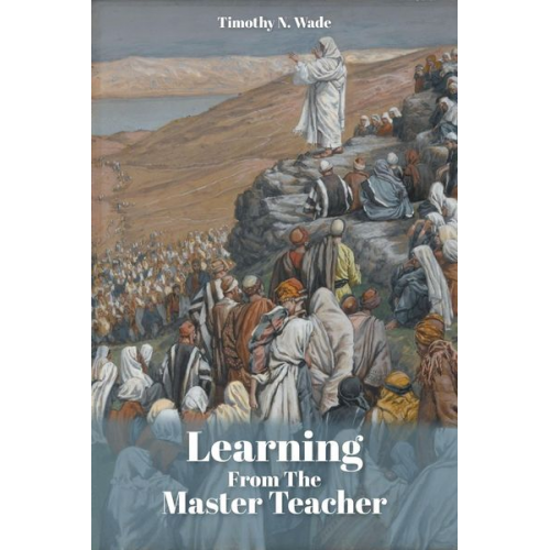 Timothy N. Wade - Learning From the Master Teacher