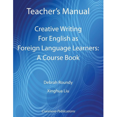 Debrah Roundy Xinghua Liu - Teacher's Manual - Creative Writing For English as Foreign Language Learners