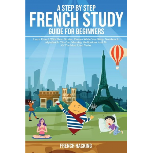 French Hacking - A step by step French study guide for beginners - Learn French with short stories, phrases while you sleep, numbers & alphabet in the car, morning med