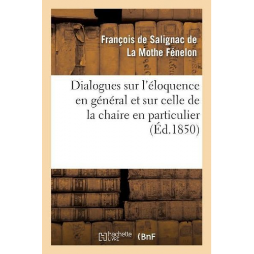 François de Fénelon - Dialogues Sur l'Éloquence En Général Et Sur Celle de la Chaire En Particulier (Éd.1850)