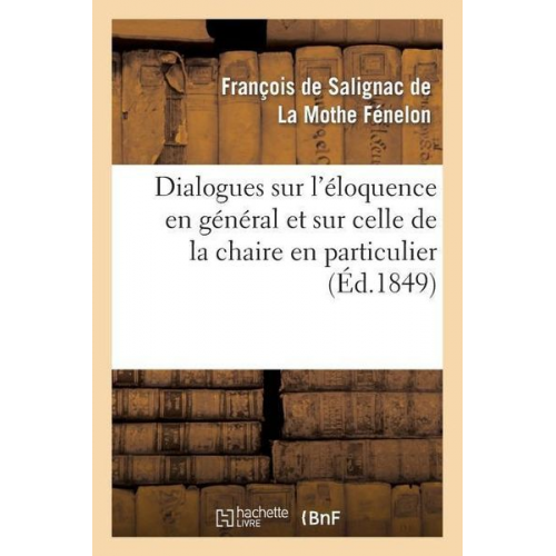 François de Fénelon - Dialogues Sur l'Éloquence En Général Et Sur Celle de la Chaire En Particulier (Éd.1849)