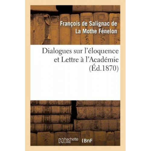 François de Fénelon - Dialogues Sur l'Éloquence Et Lettre À l'Académie