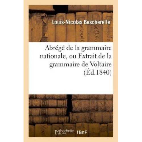 Louis-Nicolas Bescherelle Henri Bescherelle - Abrégé de la Grammaire Nationale, Ou Extrait de la Grammaire de Voltaire, de Racine, de Bossuet