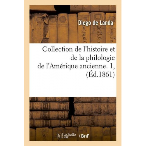 Diego de Landa - Collection de l'Histoire Et de la Philologie de l'Amérique Ancienne. 1, (Éd.1861)