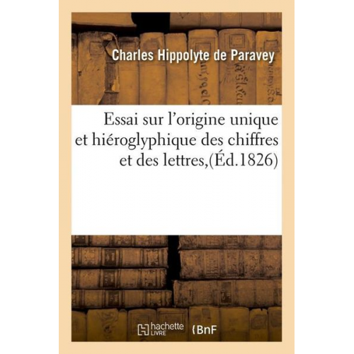 Charles Hippolyte De Paravey - Essai Sur l'Origine Unique Et Hiéroglyphique Des Chiffres Et Des Lettres, (Éd.1826)