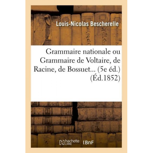 Louis-Nicolas Bescherelle - Grammaire Nationale Ou Grammaire de Voltaire, de Racine, de Bossuet (Éd.1852)