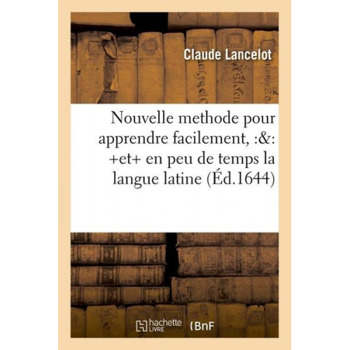 Claude Lancelot - Nouvelle Methode Pour Apprendre Facilement, Et En Peu de Temps La Langue Latine (Éd.1644)