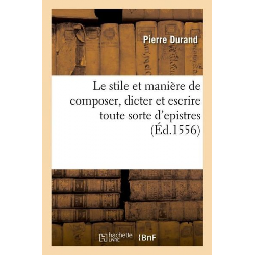 Sans Auteur - Le Stile Et Manière de Composer, Dicter Et Escrire Toute Sorte d'Epistres (Éd.1556)