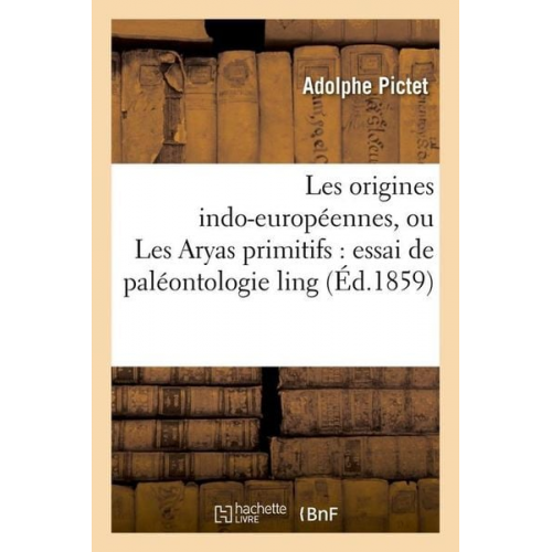 Adolphe Pictet - Les Origines Indo-Européennes, Ou Les Aryas Primitifs: Essai de Paléontologie Ling (Éd.1859)