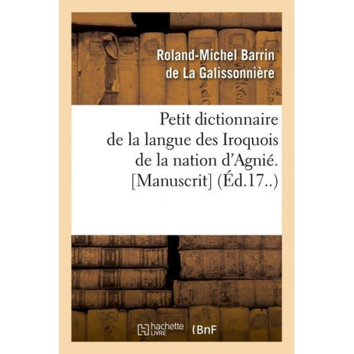 Roland-Miche Barrin de la Galissonnière - Petit Dictionnaire de la Langue Des Iroquois de la Nation d'Agnié. [Manuscrit] (Éd.17..)