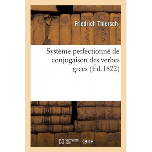 Thiersch-F - Système Perfectionné de Conjugaison Des Verbes Grecs, Présenté Dans Une Suite de Tableaux: Paradigmatiques