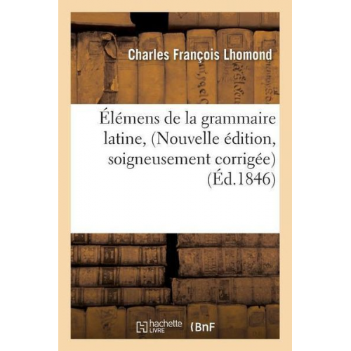 Charles François Lhomond - Élémens de la Grammaire Latine, Nouvelle Édition, Soigneusement Corrigée