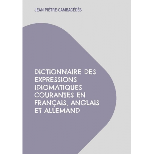 Jean Piètre-Cambacédès - Dictionnaire des expressions idiomatiques courantes en français, anglais et allemand