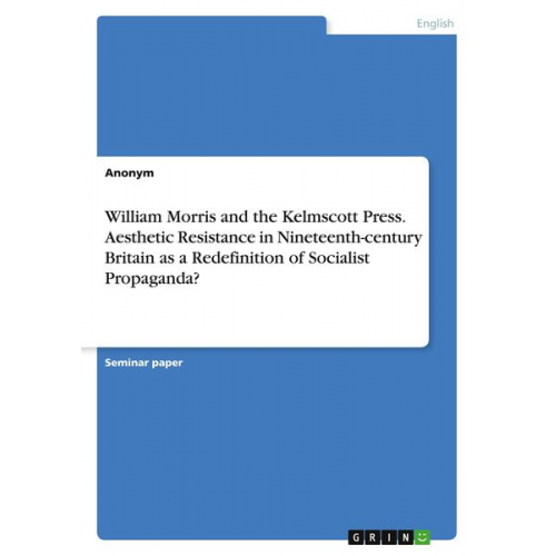 William Morris and the Kelmscott Press. Aesthetic Resistance in Nineteenth-century Britain as a Redefinition of Socialist Propaganda?