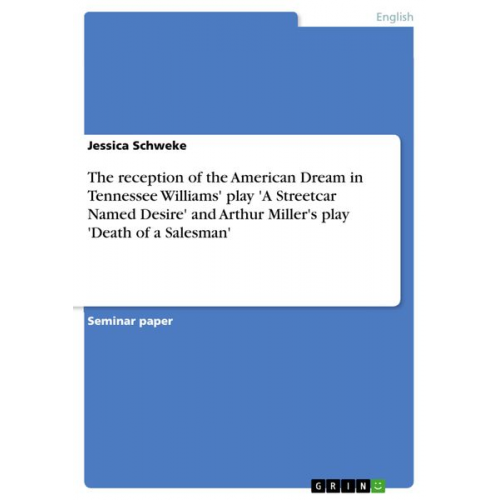 Jessica Schweke - The reception of the American Dream in Tennessee Williams' play 'A Streetcar Named Desire' and Arthur Miller's play 'Death of a Salesman