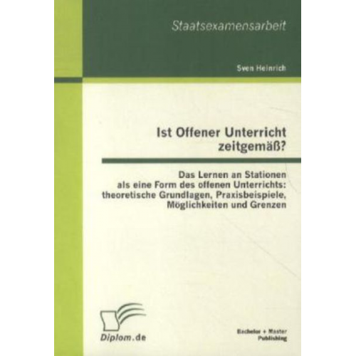 Sven Heinrich - Ist Offener Unterricht zeitgemäß? Das Lernen an Stationen als eine Form des offenen Unterrichts: theoretische Grundlagen, Praxisbeispiele, Möglichkeit