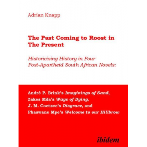 Adrian Knapp - The Past Coming to Roost in the Present - Historicising History in Four Post-Apartheid South African Novels: André P. Brink`s Imaginings