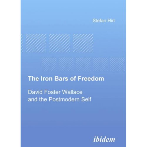 Stefan Hirt - The Iron Bars of Freedom. David Foster Wallace and the Postmodern Self