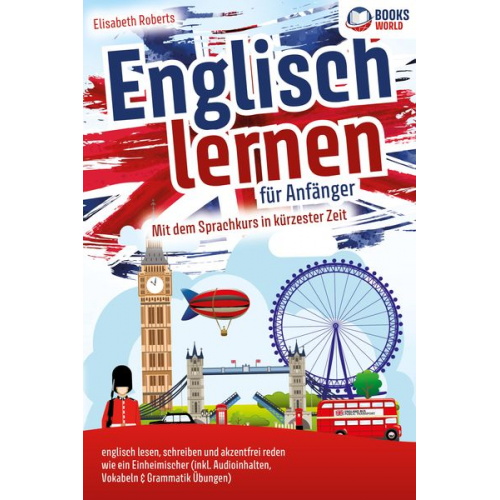 Elisabeth Roberts - Englisch lernen für Anfänger: Mit dem genialen Sprachkurs in kürzester Zeit englisch lesen, schreiben und akzentfrei reden wie ein Einheimischer