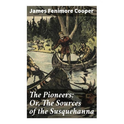 James Fenimore Cooper - The Pioneers; Or, The Sources of the Susquehanna