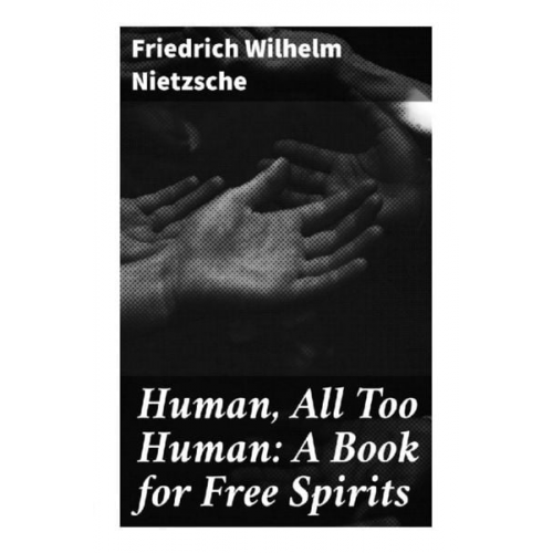 Friedrich Nietzsche - Human, All Too Human: A Book for Free Spirits