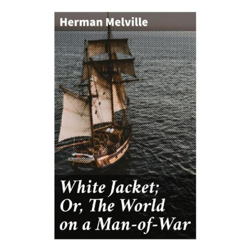 Herman Melville - White Jacket; Or, The World on a Man-of-War