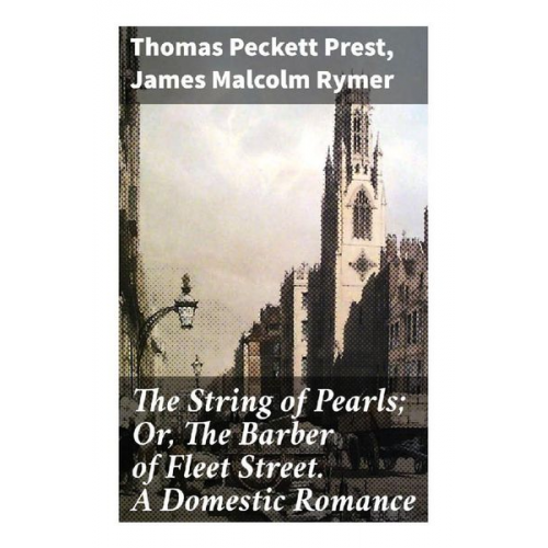 Thomas Peckett Prest James Malcolm Rymer - The String of Pearls; Or, The Barber of Fleet Street. A Domestic Romance