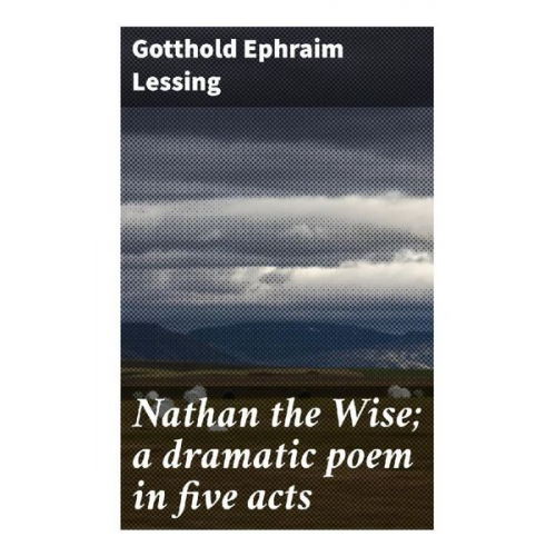 Gotthold Ephraim Lessing - Nathan the Wise; a dramatic poem in five acts