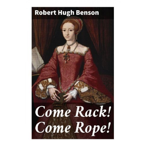 Robert Hugh Benson - Come Rack! Come Rope!