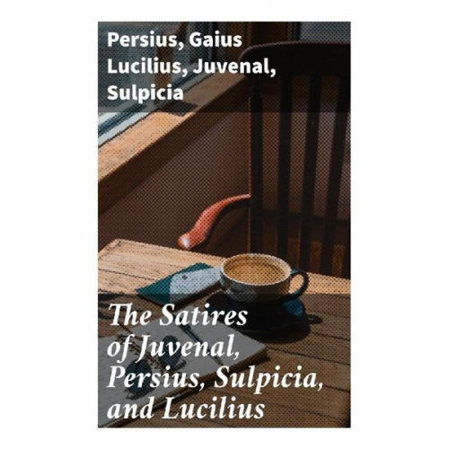 Persius Gaius Lucilius Juvenal Sulpicia - The Satires of Juvenal, Persius, Sulpicia, and Lucilius