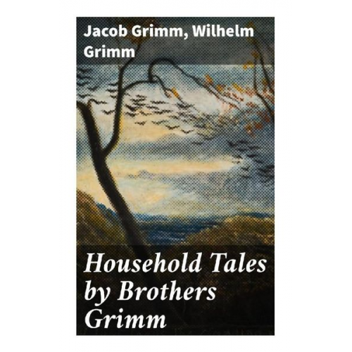 Jacob Grimm Wilhelm Grimm - Household Tales by Brothers Grimm