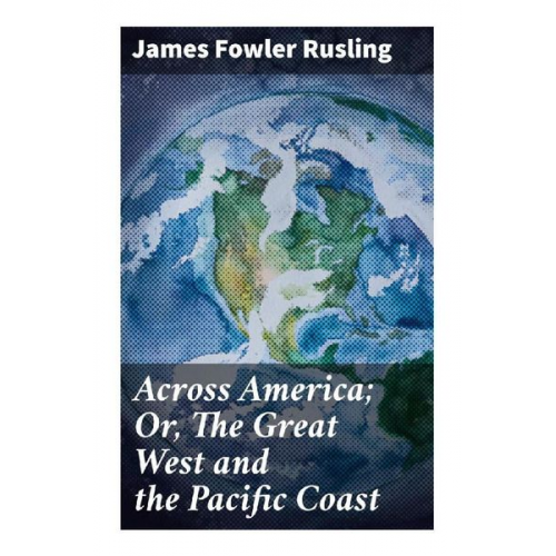 James Fowler Rusling - Across America; Or, The Great West and the Pacific Coast