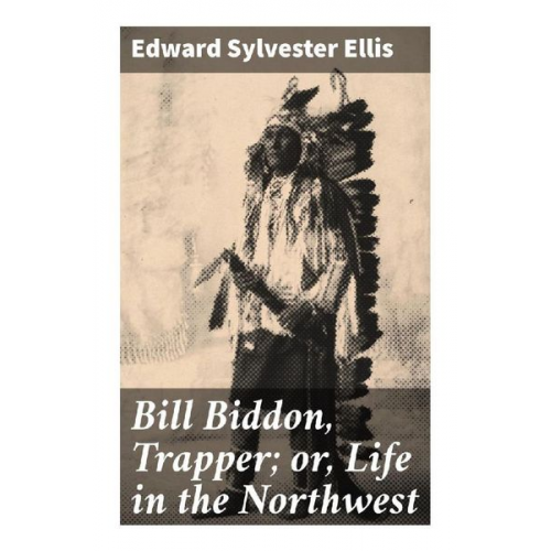 Edward Sylvester Ellis - Bill Biddon, Trapper; or, Life in the Northwest