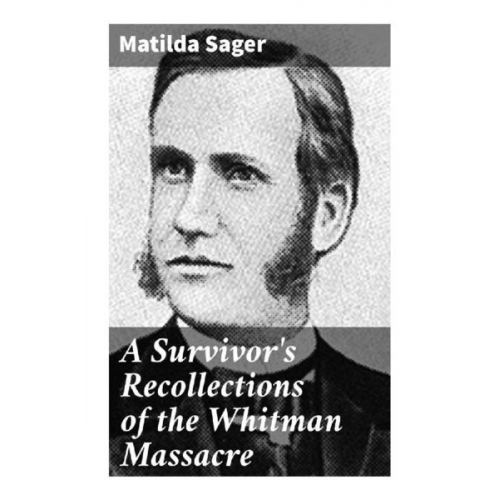 Matilda Sager - A Survivor's Recollections of the Whitman Massacre