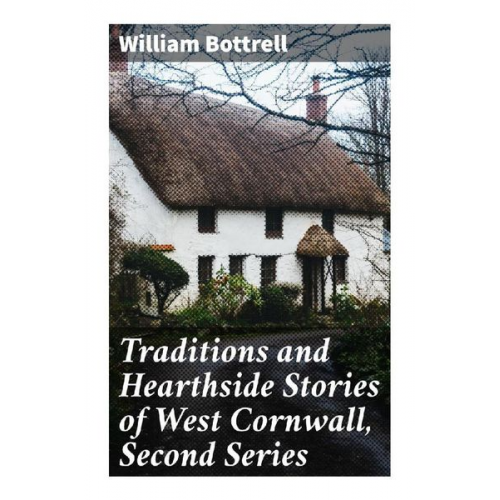 William Bottrell - Traditions and Hearthside Stories of West Cornwall, Second Series