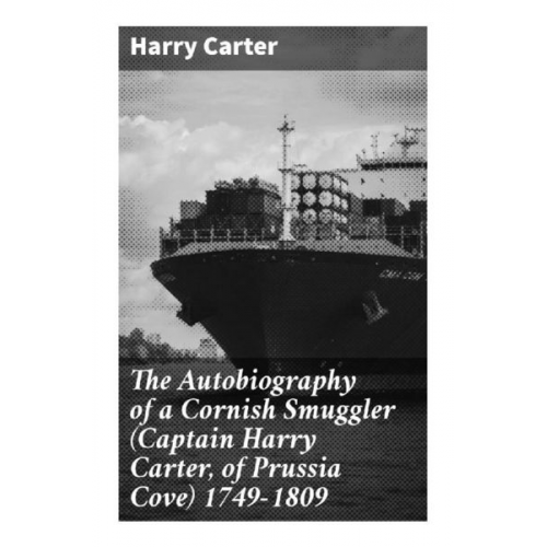 Harry Carter - The Autobiography of a Cornish Smuggler (Captain Harry Carter, of Prussia Cove) 1749-1809