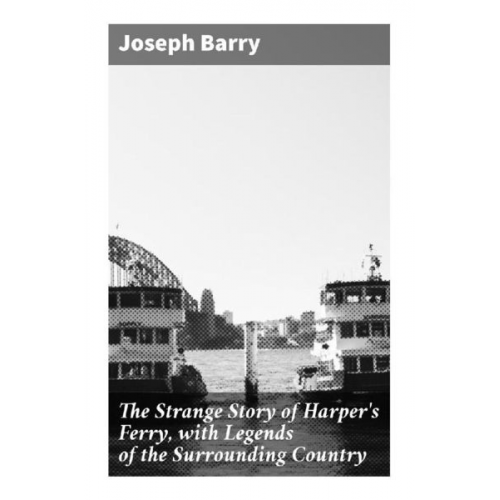 Joseph Barry - The Strange Story of Harper's Ferry, with Legends of the Surrounding Country