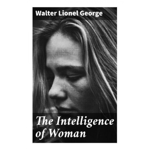 Walter Lionel George - The Intelligence of Woman